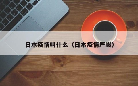 日本疫情叫什么（日本疫情严峻）